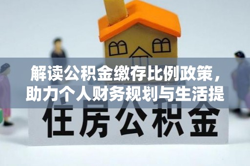沧州解读公积金缴存比例政策，助力个人财务规划与生活提升