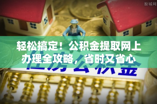沧州轻松搞定！公积金提取网上办理全攻略，省时又省心