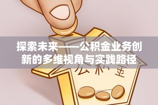 沧州探索未来——公积金业务创新的多维视角与实践路径