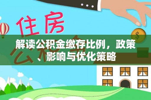 沧州解读公积金缴存比例，政策、影响与优化策略