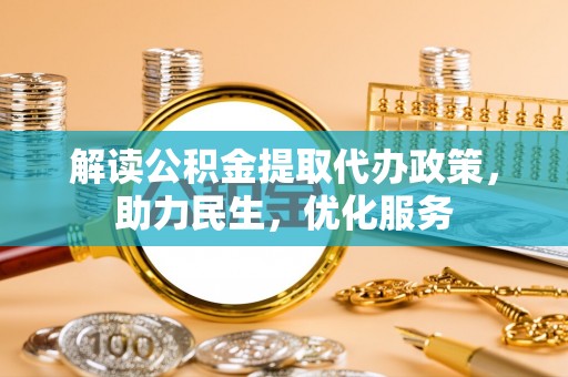 沧州解读公积金提取代办政策，助力民生，优化服务