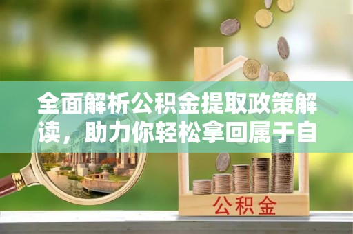 沧州全面解析公积金提取政策解读，助力你轻松拿回属于自己的钱