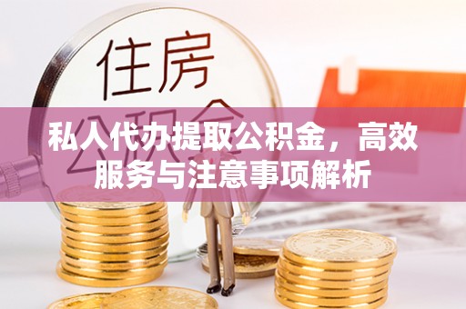 沧州私人代办提取公积金，高效服务与注意事项解析