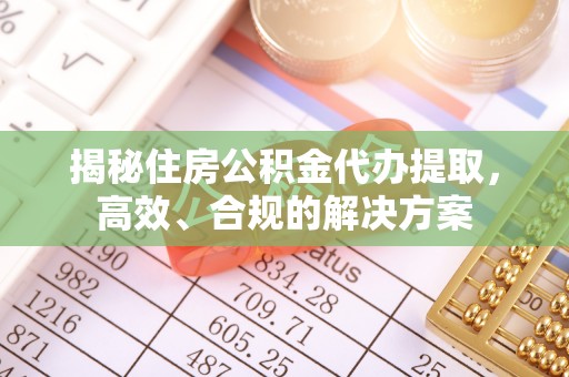沧州揭秘住房公积金代办提取，高效、合规的解决方案