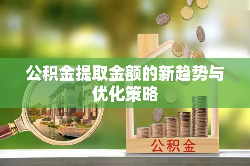 沧州公积金提取金额的新趋势与优化策略