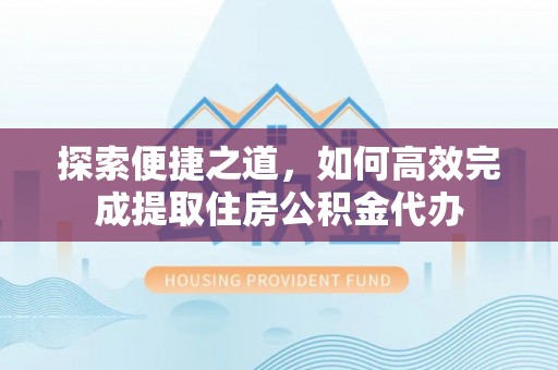 沧州探索便捷之道，如何高效完成提取住房公积金代办