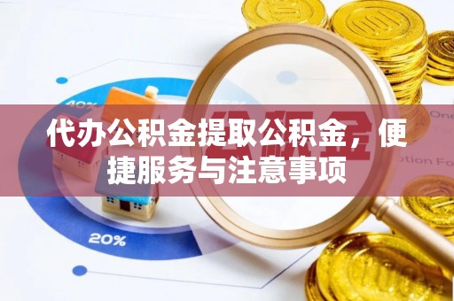 沧州代办公积金提取公积金，便捷服务与注意事项