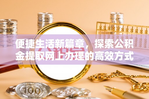 沧州便捷生活新篇章，探索公积金提取网上办理的高效方式