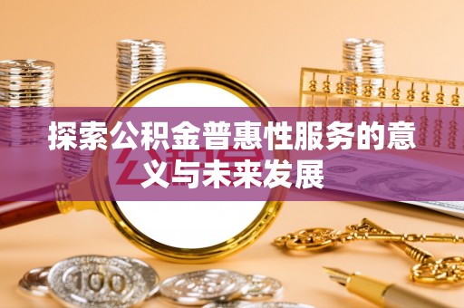 沧州探索公积金普惠性服务的意义与未来发展