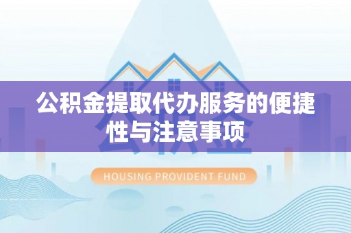 沧州公积金提取代办服务的便捷性与注意事项