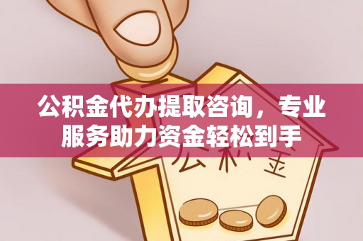 沧州公积金代办提取咨询，专业服务助力资金轻松到手