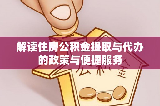 沧州解读住房公积金提取与代办的政策与便捷服务