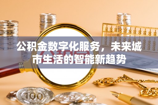 沧州公积金数字化服务，未来城市生活的智能新趋势