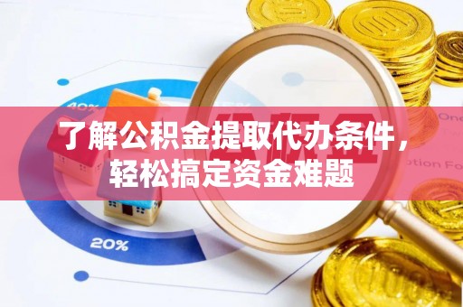 沧州了解公积金提取代办条件，轻松搞定资金难题