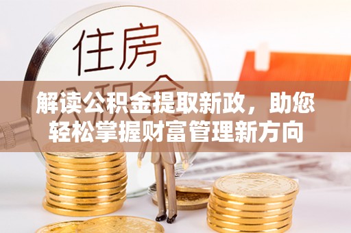 沧州解读公积金提取新政，助您轻松掌握财富管理新方向