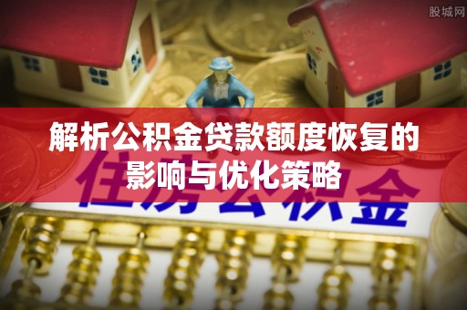 沧州解析公积金贷款额度恢复的影响与优化策略