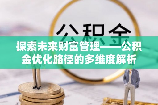 沧州探索未来财富管理——公积金优化路径的多维度解析