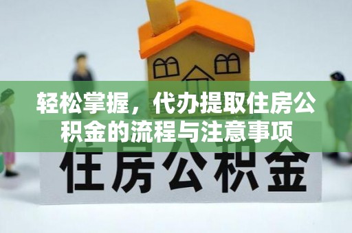 沧州轻松掌握，代办提取住房公积金的流程与注意事项