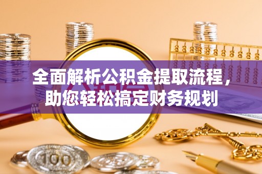 沧州全面解析公积金提取流程，助您轻松搞定财务规划
