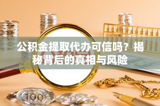 沧州公积金提取代办可信吗？揭秘背后的真相与风险
