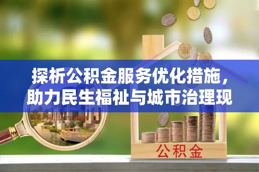 沧州探析公积金服务优化措施，助力民生福祉与城市治理现代化
